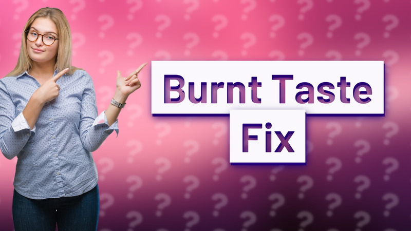 Burnt Taste Fix