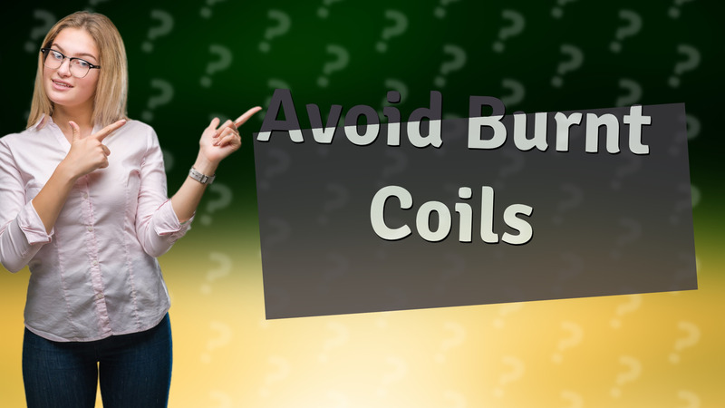 Avoid Burnt Coils