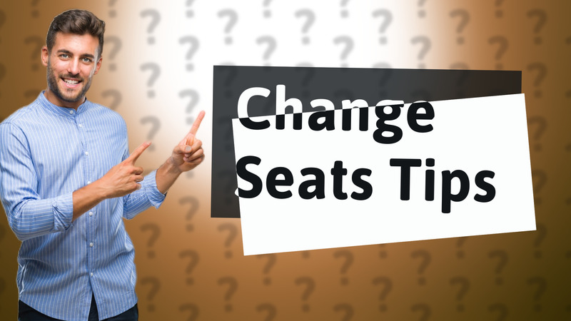 Change Seats Tips