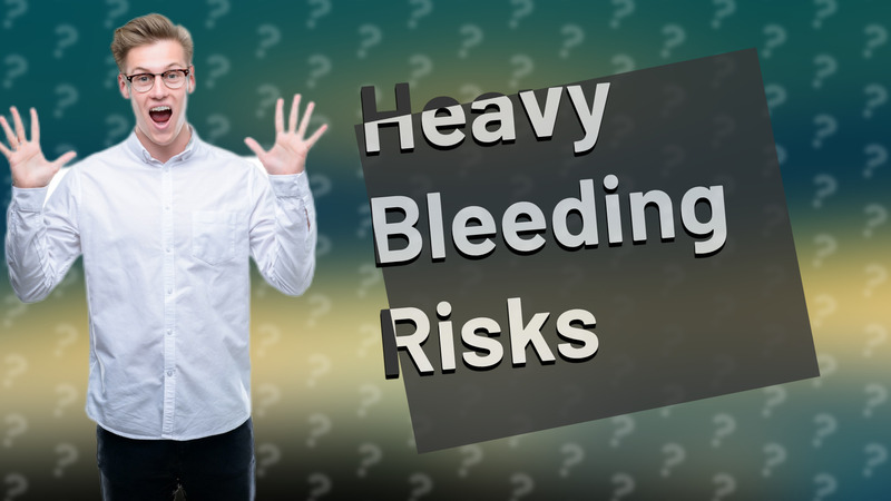 Heavy Bleeding Risks