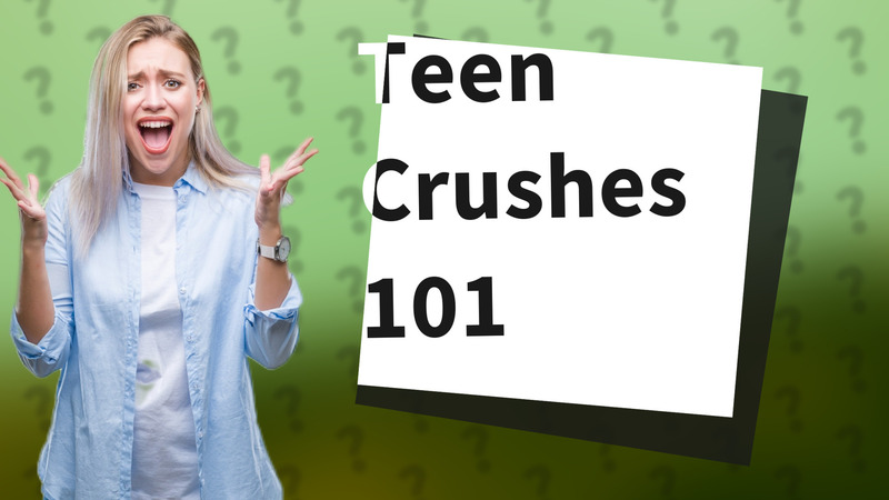 Teen Crushes 101