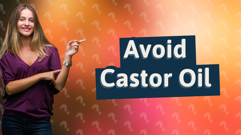 Avoid Castor Oil