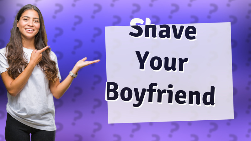 Shave Your Boyfriend