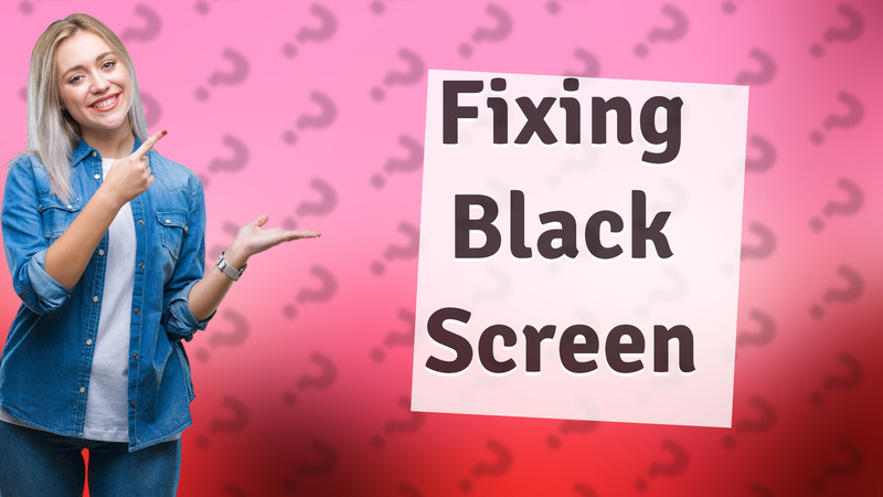 Fixing Black Screen