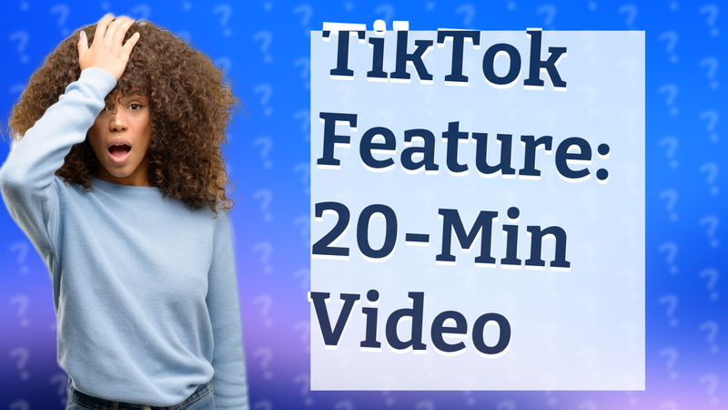TikTok Feature: 20-Min Video