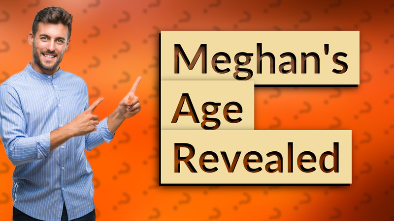 Meghan's Age Revealed