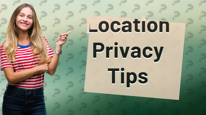 Location Privacy Tips
