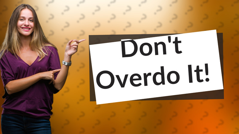 Don't Overdo It!