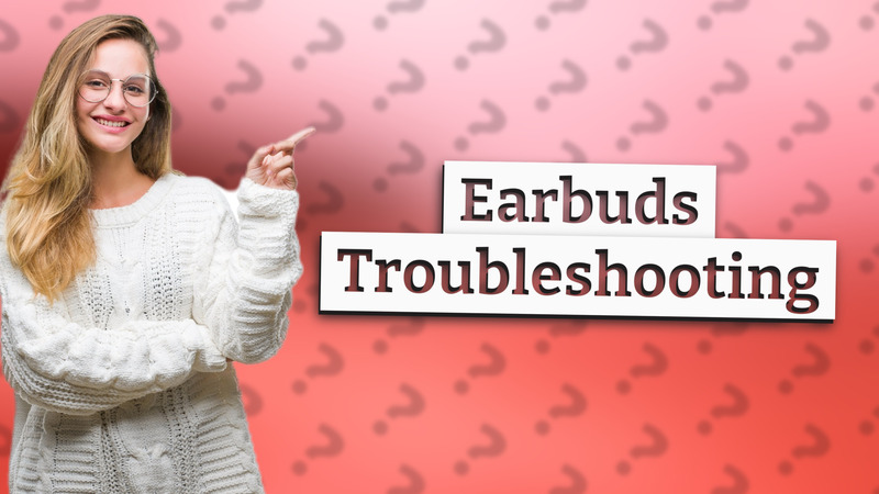 Earbuds Troubleshooting
