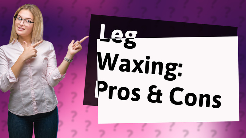 Leg Waxing: Pros & Cons