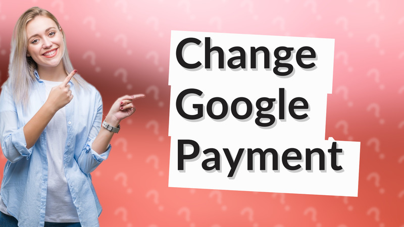 Change Google Payment