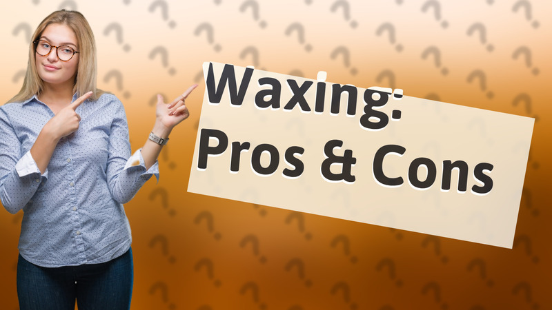 Waxing: Pros & Cons