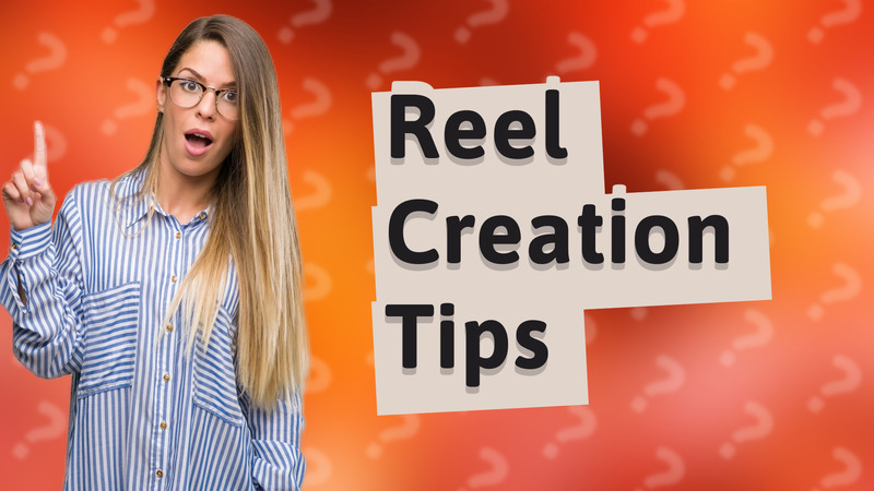 Reel Creation Tips