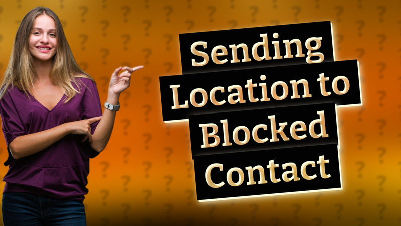 Sending Location to Blocked Contact