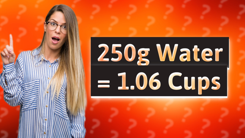 250g Water = 1.06 Cups