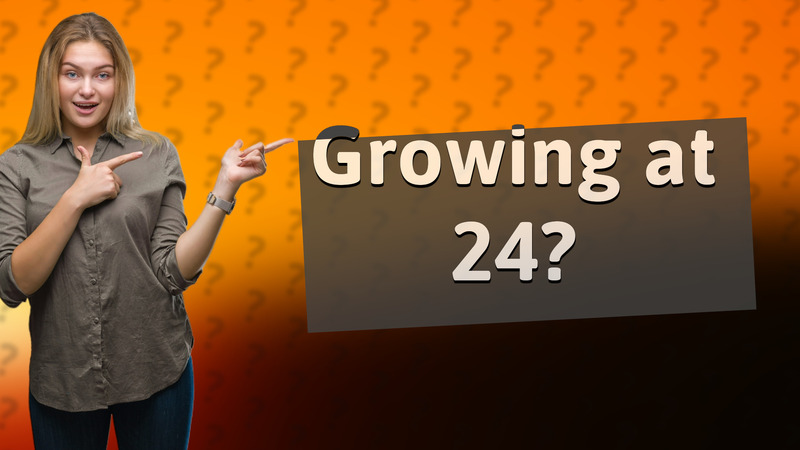 Growing at 24?