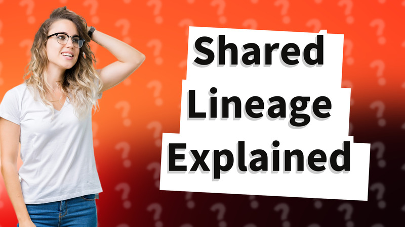 Shared Lineage Explained