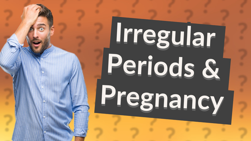 Irregular Periods & Pregnancy