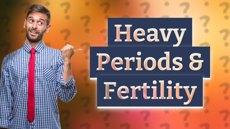 Heavy Periods & Fertility