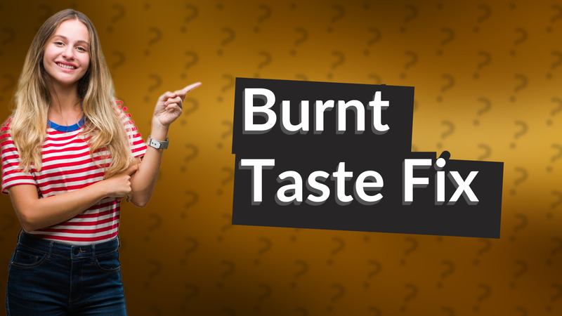 Burnt Taste Fix