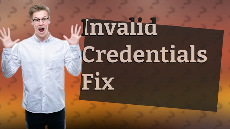 Invalid Credentials Fix