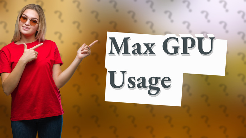 Max GPU Usage