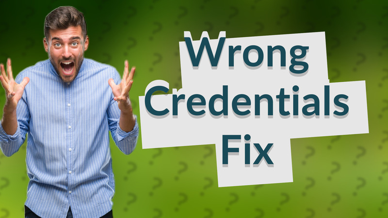 Wrong Credentials Fix
