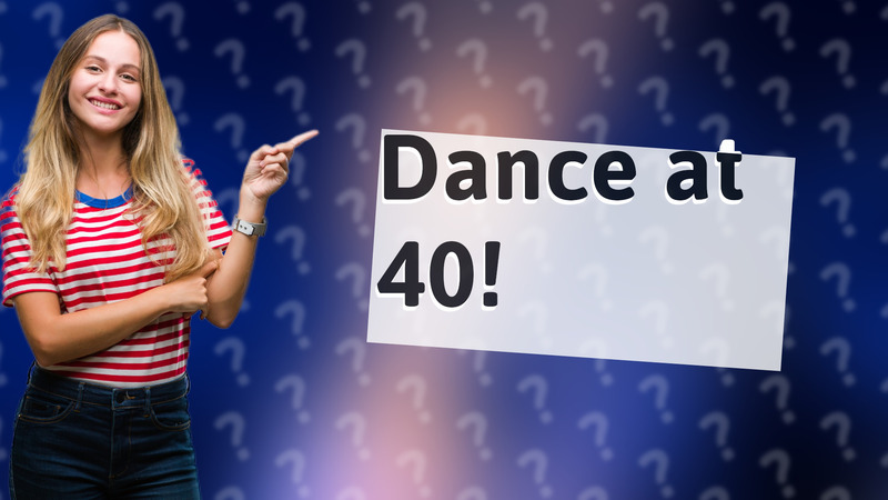Dance at 40!