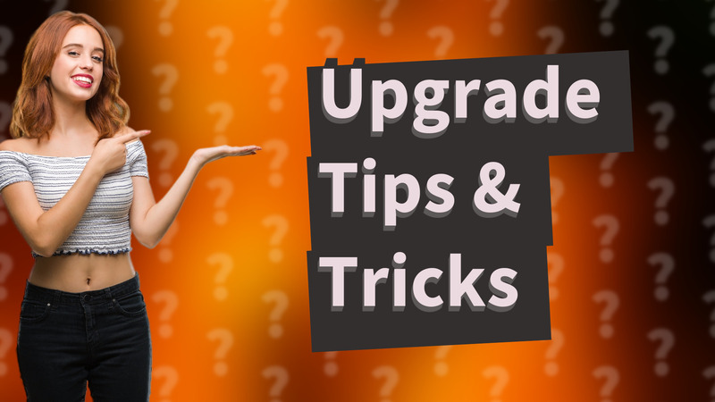Upgrade Tips & Tricks