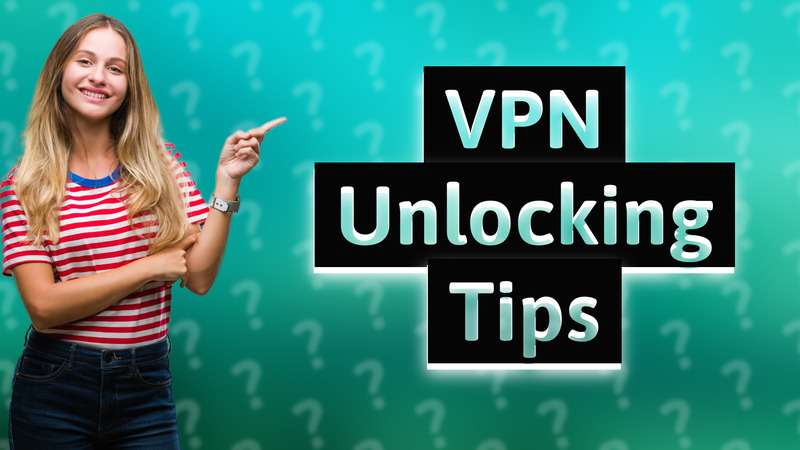VPN Unlocking Tips