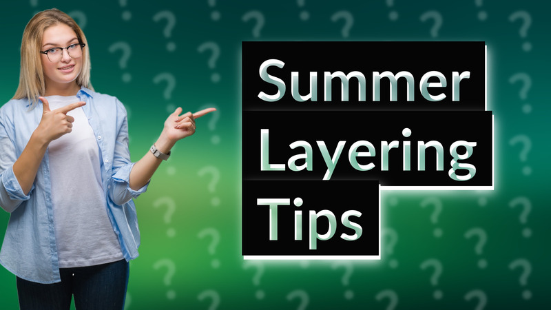 Summer Layering Tips
