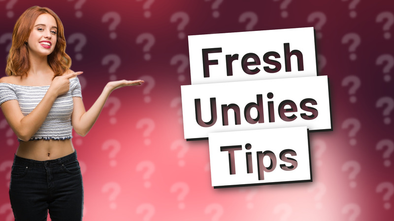 Fresh Undies Tips