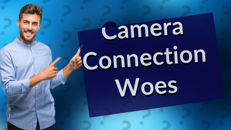 Camera Connection Woes