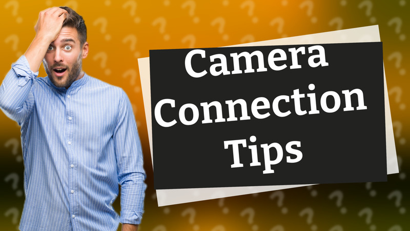 Camera Connection Tips