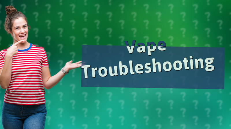 Vape Troubleshooting