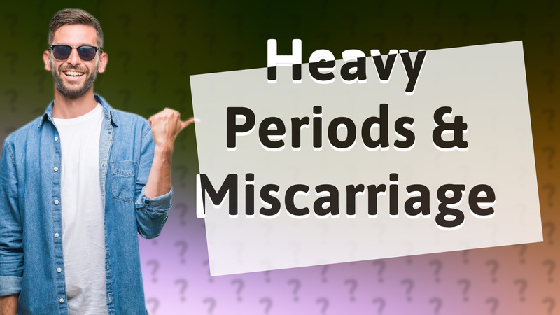 Heavy Periods & Miscarriage