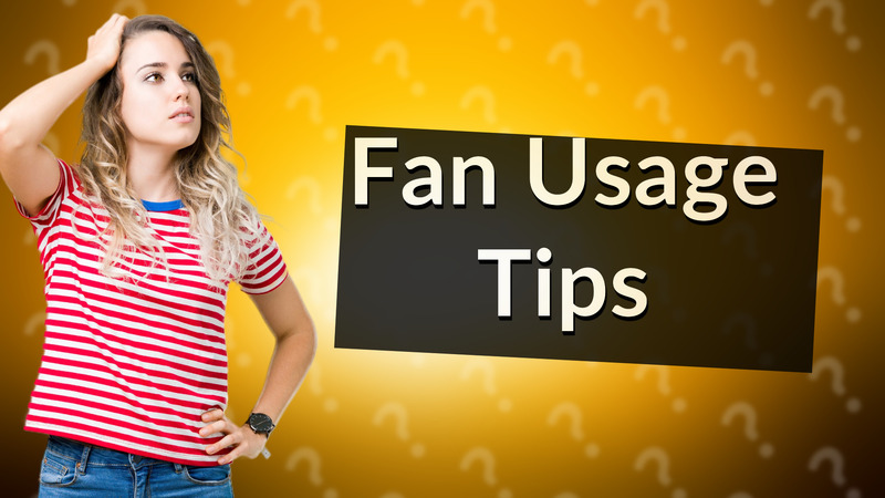 Fan Usage Tips