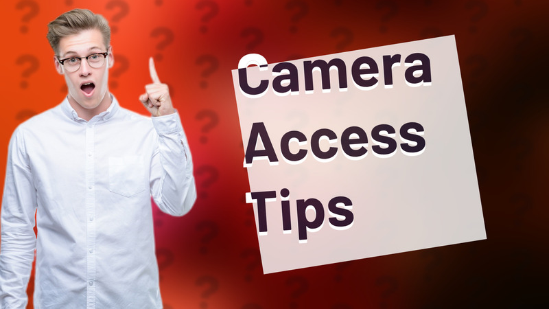 Camera Access Tips