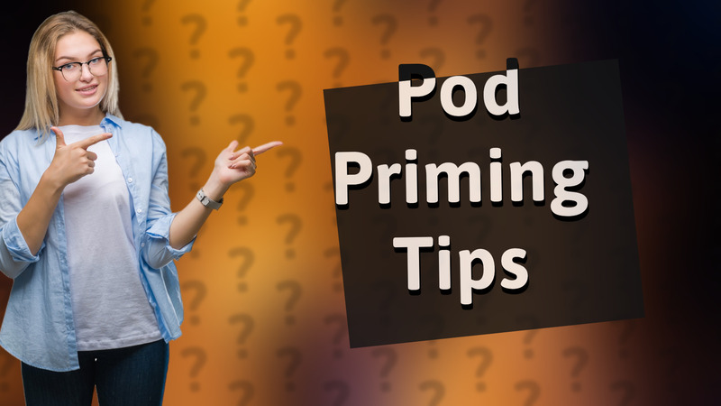 Pod Priming Tips