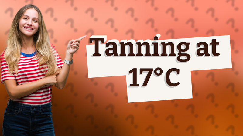 Tanning at 17°C