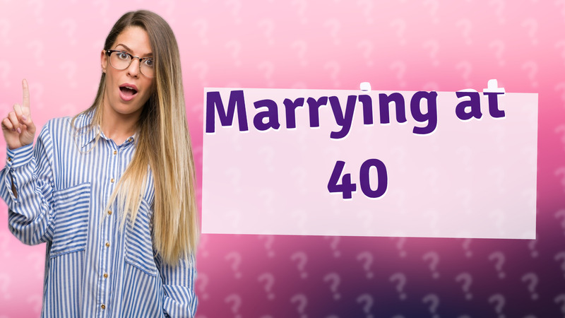 Marrying at 40