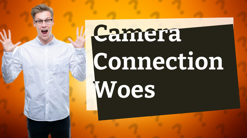 Camera Connection Woes