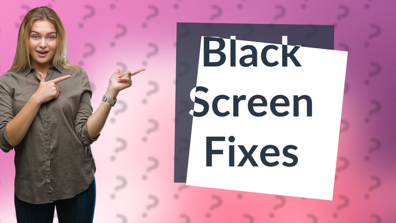 Black Screen Fixes