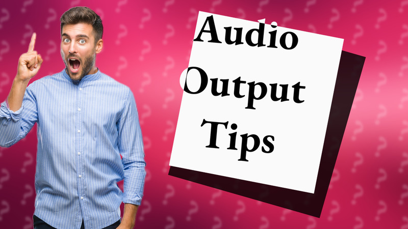 Audio Output Tips