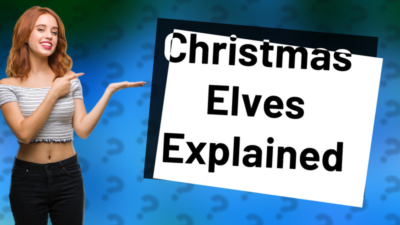 Christmas Elves Explained
