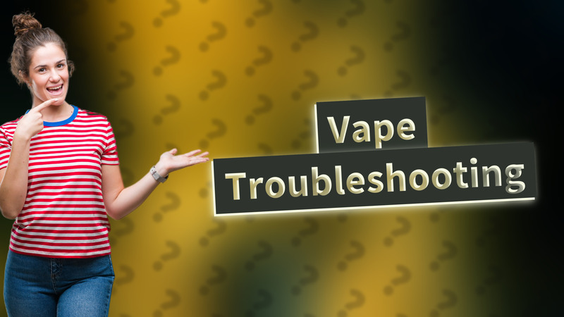 Vape Troubleshooting