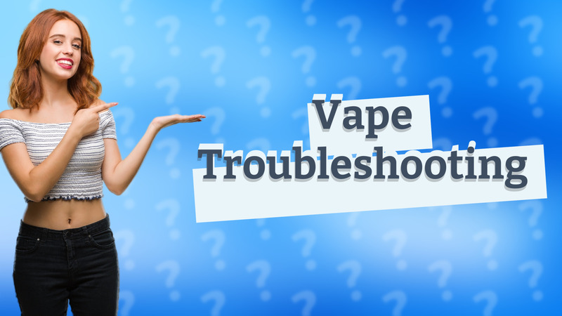 Vape Troubleshooting