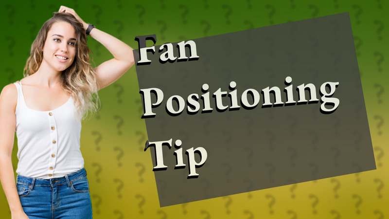 Fan Positioning Tip