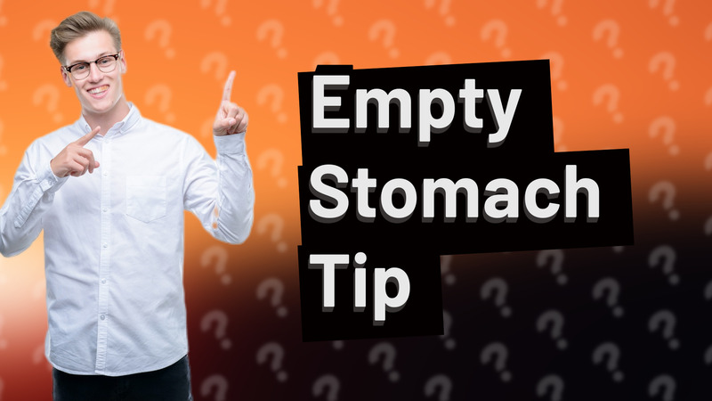 Empty Stomach Tip