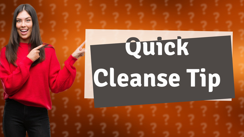 Quick Cleanse Tip